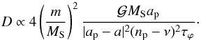 \begin{equation} D\propto 4 \left(\frac{m}{M_{\rm S}}\right)^2\frac{\mathcal{G}M_{\rm S} a_{\rm p}}{|a_{\rm p}-a|^2(n_{\rm p}-\nu)^{2}\tau_{\varphi}}\cdot\label{eq:dimension diff} \end{equation}