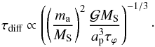 \begin{equation} \tau_{\text{diff}}\propto\left(\left(\frac{m_{\rm a}}{M_{\rm S}}\right)^{2}\frac{\mathcal{G}M_{\rm S}}{a_{\rm p}^{3}\tau_{\varphi}}\right)^{-1/3}\cdot \end{equation}