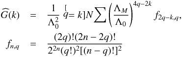\appendix \setcounter{section}{1} \begin{eqnarray} \widehat{G}(k) & = & \frac{1}{\Lambda_{0}^{2}}\stackrel[q=k]{N}{\sum}\left(\frac{\Lambda_{M}}{\Lambda_{0}}\right)^{4q-2k}f_{2q-k,q}\label{eq:Fourier coef} ,\\ f_{n,q} & = & \frac{(2q)!(2n-2q)!}{2^{2n}(q!)^{2}[(n-q)!]^{2}}\nonumber \end{eqnarray}