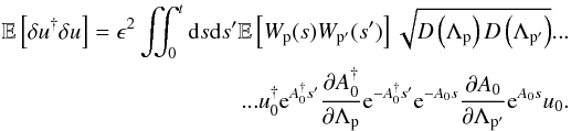 \appendix \setcounter{section}{2} \begin{eqnarray} \mathbb{E}\left[\delta u^{\dagger}\delta u\right]=\epsilon^{2}\iint_{0}^{t}{\rm d}s{\rm d}s'\mathbb{E}\left[W_{\rm p}(s)W_{\rm p'}(s')\right]\sqrt{D\left(\Lambda_{\rm p}\right)D\left(\Lambda_{\rm p'}\right)}... \nonumber\\ ...u_{0}^{\dagger}{\rm e}^{A_{0}^{\dagger}s'}\frac{\partial A_{0}^{\dagger}}{\partial\Lambda_{\rm p}}{\rm e}^{-A_{0}^{\dagger}s'}{\rm e}^{-A_{0}s}\frac{\partial A_{0}}{\partial\Lambda_{\rm p'}}{\rm e}^{A_{0}s}u_{0}. \end{eqnarray}