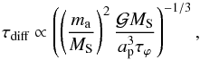 \begin{equation} \tau_{\text{diff}}\propto\left(\left(\frac{m_{\rm a}}{M_{\rm S}}\right)^{2}\frac{\mathcal{G}M_{\rm S}}{a_{\rm p}^{3}\tau_{\varphi}}\right)^{-1/3},\label{eq:tau_diff_dimension} \end{equation}