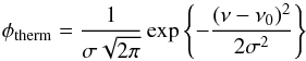 \begin{equation} \phi_\mathrm{therm}= \frac{1}{\sigma\sqrt{2\pi}}\exp\left\{-\frac{(\nu-\nu_0)^2}{2\sigma^2}\right\} \end{equation}