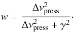 \begin{equation} w=\frac{\Delta\nu_\mathrm{press}^2}{\Delta\nu_\mathrm{press}^2+\gamma^2}\cdot \end{equation}