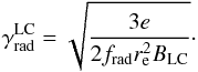 \begin{equation} \gamma^{\rm LC}_{\rm rad}=\sqrt{\frac{3e}{2f_{\rm rad}r^2_{\rm e}B_{\rm LC}}}\cdot \end{equation}