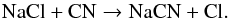\begin{equation} \mathrm{NaCl + CN \rightarrow NaCN + Cl} . \end{equation}