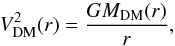 \begin{equation} V^2_\mathrm{DM}(r)=\frac{G M_\mathrm{DM}(r)}{r}, \end{equation}