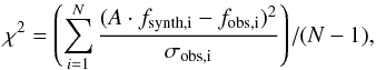 \begin{equation} \chi^2 = \left( \sum_{i=1}^N \frac{(A \cdot f_\text{synth,i} - f_\text{obs,i})^2}{\sigma_\text{obs,i}} \right) \left/ (N-1),\right. \end{equation}