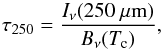 Mathematical equation: \begin{equation} \tau_{\rm 250} = \frac{I_{\nu}(\rm 250~\mu m)}{B_{\nu}(T_{\rm c})}, \end{equation}
