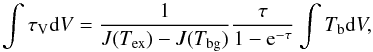 Mathematical equation: \begin{equation} \int \tau_{\rm V} {\rm d}V = \frac{1}{J(T_{\rm ex}) - J(T_{\rm bg})} \frac{\tau}{1-{\rm e}^{-\tau}} \int T_{\rm b} {\rm d}V, \end{equation}