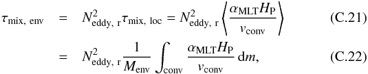 \appendix \setcounter{section}{3} \begin{eqnarray} \label{Gl:tauMisch} \tauMisch &=& {N^2_{\rm eddy,~r}} \tauMischlok = {N^2_{\rm eddy,~r}} \left\langle\frac{\alpha_{\rm MLT}\HP}{v_{\rm conv}}\right\rangle\\ &=& {N^2_{\rm eddy,~r}} \frac{1}{\menv}\int_{\rm conv}\frac{\alpha_{\rm MLT}\HP}{v_{\rm conv}}\, {\rm d}m, \end{eqnarray}