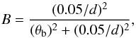 \begin{equation} B = \frac{(0.05/d)^{2}}{(\theta_{\rm b})^{2}+(0.05/d)^{2}}, \end{equation}