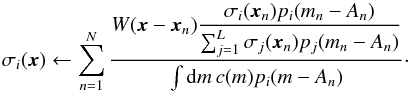 \begin{equation} \label{eq:30} \sigma_i(\vec x) \leftarrow \sum_{n=1}^N \frac{\displaystyle W(\vec x - \vec x_n) \frac{\sigma_i(\vec x_n) p_i(m_n - A_n)}{\sum_{j=1}^L \sigma_j(\vec x_n) p_j(m_n - A_n)}}{\int \diff m \, c(m) p_i(m - A_n)} \cdot \end{equation}
