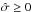 \hbox{$\hat\sigma \ge 0$}