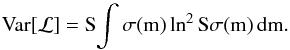 \begin{equation} \label{eq:19} \Var[\mathcal{L}] = S \! \int \sigma(m) \ln^2 S \sigma(m) \, \diff m . \end{equation}