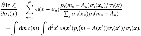 \begin{eqnarray} \label{eq:23} && \frac{\partial \ln \mathcal{L}}{\partial \sigma_i(\vec x)} = \sum_{n=1}^N \omega(\vec x - \vec x_n) \frac{p_i (m_n - A_n) \sigma_i(\vec x_n)/\sigma_i(\vec x)} {\sum_j \sigma_j(\vec x_n) p_j(m_n - A_n)} \notag\\ && \quad - \int \diff m \, c(m) \int \diff^2 x' \, \omega(\vec x') p_i\bigl( m - A(\vec x') \bigr) \sigma_i(\vec x')/\sigma_i(\vec x) . \end{eqnarray}