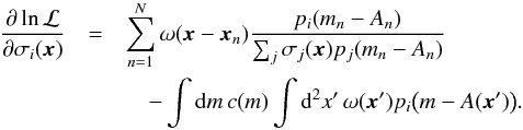 \begin{eqnarray} \label{eq:24} \frac{\partial \ln \mathcal{L}}{\partial \sigma_i(\vec x)} &=& \sum_{n=1}^N \omega(\vec x - \vec x_n) \frac{p_i (m_n - A_n)}{\sum_j \sigma_j(\vec x) p_j(m_n - A_n)} \notag\\ && \quad - \int \diff m \, c(m) \int \diff^2 x' \, \omega(\vec x') p_i\bigl( m - A(\vec x') \bigr) . \end{eqnarray}