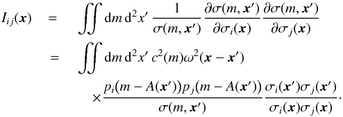 \begin{eqnarray} \label{eq:28} I_{ij}(\vec x) &= {} & \iint \diff m \, \diff^2 x' \, \frac{1}{\sigma(m, \vec x')} \frac{\partial \sigma(m, \vec x')}{\partial \sigma_i(\vec x)} \frac{\partial \sigma(m, \vec x')}{\partial \sigma_j(\vec x)} \notag \\ & {} = {} & \iint \diff m \, \diff^2 x' \, c^2(m) \omega^2(\vec x - \vec x') \notag\\ & & \quad \times \frac{p_i \bigl( m - A(\vec x') \bigr) p_j \bigl( m - A(\vec x') \bigr)}{\sigma(m, \vec x')} \frac{\sigma_i(\vec x') \sigma_j(\vec x')}{\sigma_i(\vec x) \sigma_j(\vec x)} \cdot \end{eqnarray}