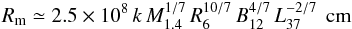 \begin{equation} \label{eq:Rm} R_{\rm m} \simeq 2.5\times 10^8\, k \,M_{1.4}^{1/7}\,R_6^{10/7}\,B_{12}^{4/7}\,L_{37}^{-2/7}\,~ {\rm cm} \end{equation}