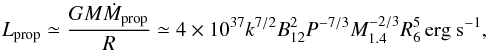 \begin{equation} \label{eq_prop} L_{\rm prop} \simeq \frac{GM\dot{M}_{\rm prop}}{R} \simeq 4 \times 10^{37} k^{7/2} B_{12}^2 P^{-7/3} M_{1.4}^{-2/3} R_6^5 \,\textrm{erg s}^{-1} , \end{equation}
