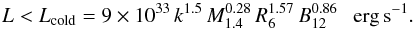 \begin{equation} \label{eq:Lcold} L < L_{\rm cold} = 9\times 10^{33}\,k^{1.5}\,M_{1.4}^{0.28}\,R_6^{1.57}\,B_{12}^{0.86}~~~{\rm erg\,s^{-1}}. \end{equation}