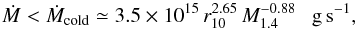 \begin{equation} \label{eq:Lasota} \dot{M}<\dot M_{\rm cold} \simeq 3.5\times 10^{15}\, r_{10}^{2.65}\,M_{1.4}^{-0.88}~~~{\rm g\,s^{-1}}, \end{equation}