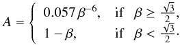 \begin{equation} A = \left\{ \begin{array}{ll} \strut\displaystyle 0.057\,\beta^{-6}, & {\rm if}~~~\beta \ge \frac{\sqrt{3}}{2},\\ 1-\beta, & {\rm if}~~~\beta < \frac{\sqrt{3}}{2}\cdot \end{array} \right. \end{equation}
