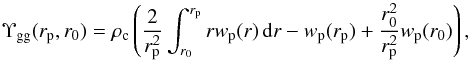 \begin{equation} \Upsilon_{\rm gg}(r_{\rm p},r_0) = \rho_{\rm c} \left( \frac{2}{r^2_{\rm p}} \int_{r_0}^{r_{\rm p}} r w_{\rm p}(r)\,{\rm d}r - w_{\rm p}(r_{\rm p}) + \frac{r^2_0}{r^2_{\rm p}} w_{\rm p}(r_{0}) \right), \label{eq:upsilongg} \end{equation}