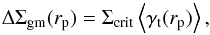 \begin{equation} \Delta \Sigma_{\rm gm} (r_{\rm p})=\Sigma_{\rm crit} \left< \gamma_{\rm t}(r_{\rm p})\right>, \end{equation}