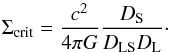 \begin{equation} \Sigma_{\rm crit}=\frac{c^2}{4\pi G}\frac{D_{\rm S}}{D_{\rm LS}D_{\rm L}}\cdot \end{equation}