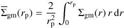 \begin{equation} \overline{\Sigma}_{\rm gm}(r_{\rm p}) = \frac{2}{r^2_{\rm p}} \int^{r_{\rm p}}_0 \Sigma_{\rm gm} (r)\,r\,{\rm d}r \end{equation}