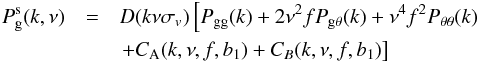 \begin{eqnarray} P_{\rm g}^{\rm s}(k,\nu) &=& D(k\nu\sigma_v)\left[\Pgg(k)+2\nu^2 f \Pgt(k) + \nu^4 f^2 \Ptt(k) \right. \nonumber \\ && \left. + C_{\rm A}(k,\nu,f,b_1) + C_B(k,\nu,f,b_1) \right] \label{eq:pkrsd} \end{eqnarray}