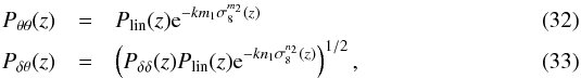 \begin{eqnarray} \Ptt(z)&=&P_{\rm lin}(z) {\rm e}^{-k m_1\sigma^{m_2}_8(z)} \\ \Pdt(z)&=&\left(\Pdd(z) P_{\rm lin}(z) {\rm e}^{-k n_1\sigma^{n_2}_8(z)}\right)^{1/2}, \end{eqnarray}