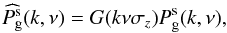 \begin{equation} \label{eq:rsdpkzerr} \widehat{P_{\rm g}^{\rm s}}(k,\nu)=G(k\nu\sigma_z)P_{\rm g}^{\rm s}(k,\nu), \end{equation}