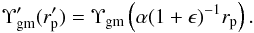 \begin{eqnarray} \Upsilon^\prime_{\rm gm}(r^\prime_{\rm p})=\Upsilon_{\rm gm}\left(\alpha(1+\epsilon)^{-1}r_{\rm p}\right). \end{eqnarray}
