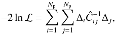 \begin{equation} -2\ln{\mathcal{L}}=\sum_{i=1}^{N_{\rm p}}\sum_{j=1}^{N_{\rm p}}\Delta_i \hat{C}^{-1}_{ij} \Delta_j, \end{equation}