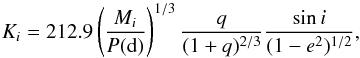 \begin{equation} \label{Eq:K} K_i = 212.9 \left( \frac{M_i}{P({\rm d})}\right)^{1/3} \frac{q}{(1+q)^{2/3}} \frac{\sin i}{(1-e^2)^{1/2}}, \end{equation}