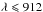 \hbox{$\lambda \leqslant 912$}