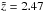 \hbox{$\tilde{z}=2.47$}