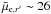 \hbox{$\bar{\mu}_{{\rm e},r'} \sim 26$}