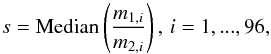 \begin{equation} s = \mathrm{Median}\left( \frac{m_{1,i}}{m_{2,i}}\right), \, i=1,...,96, \end{equation}