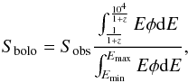 \begin{equation} \label{eq:Siso} S_{\rm bolo}=S_{\rm obs}\frac{\int_{\frac{1}{1+z}}^{\frac{10^4}{1+z}}E\phi {\rm d}E}{\int_{E_{\rm min}}^{E_{\rm max}}E\phi {\rm d}E}, \end{equation}