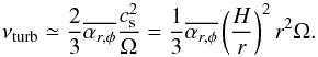 \begin{equation} \label{eq:nu1} \nu_{\rm turb} \simeq \frac{2}{3} \overline{\alpha_{r,\phi}} \frac{c_{\rm s}^2}{\Omega} = \frac{1}{3} \overline{\alpha_{r,\phi}} \left(\frac{H}{r}\right)^2 r^2 \Omega. \end{equation}