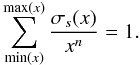 \begin{eqnarray} \sum_{{\rm min}(x)}^{{\rm max}(x)} \frac{\sigma_s (x)}{x^{n}} = 1. \end{eqnarray}