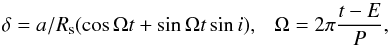 \begin{equation} \delta = a / R_{\rm s} (\cos \Omega t + \sin\Omega t \sin i),~~~ \Omega = 2\pi \frac{t-E}{P}, \end{equation}