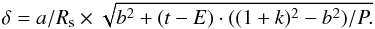 \begin{equation} \delta = a/R_{\rm s} \times \sqrt{b^2 + (t-E) \cdot ((1+k)^2 - b^2) / P.} \end{equation}