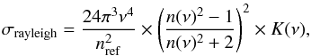 \begin{equation} \sigma_\mathrm{rayleigh} = \frac{24 \pi^3 \nu^4}{n_\mathrm{ref}^2} \times \left(\frac{n(\nu)^2 - 1}{n(\nu)^2 + 2}\right)^2 \times K(\nu) , \end{equation}