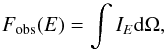 \begin{equation} F_{\mathrm{obs}}(E) = \int I_E {\rm d}\Omega, \label{eq:fluxint} \end{equation}