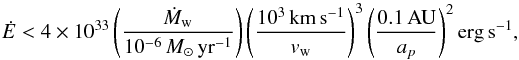 \begin{equation} \dot{E} < 4\times 10^{33} \left(\frac{\dot{M}_{\rm w}}{10^{-6}\,M_\odot\,\rm yr^{-1}}\right)\left(\frac{10^{3}\rm\,km\,s^{-1}}{v_{\rm w}}\right)^3\left(\frac{0.1\rm\,AU}{a_p}\right)^2\rm erg\,s^{-1} \label{eq:acc} , \end{equation}