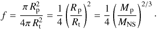 \begin{equation} f = \frac{\pi\,R_{\rm p}^2}{4\pi\,R_{\rm t}^2} = \frac{1}{4}\left(\frac{R_{\rm\,p}}{R_{\rm t}}\right)^2 = \frac{1}{4}\left(\frac{M_{\rm\,p}}{M_{\rm NS}}\right)^{2/3}\cdot \end{equation}