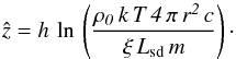 \begin{equation} \label{eq:z} \hat{z} = h\,\rm\,ln\it\,\left(\frac{\rho_0\,k\,T\,4\,\pi\,r^2\,c}{\xi\,L_{\rm sd}\, m}\right)\cdot \end{equation}